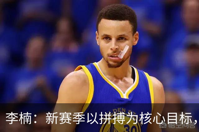 李楠：新赛季以拼搏为核心目标，北京男篮力争夺冠