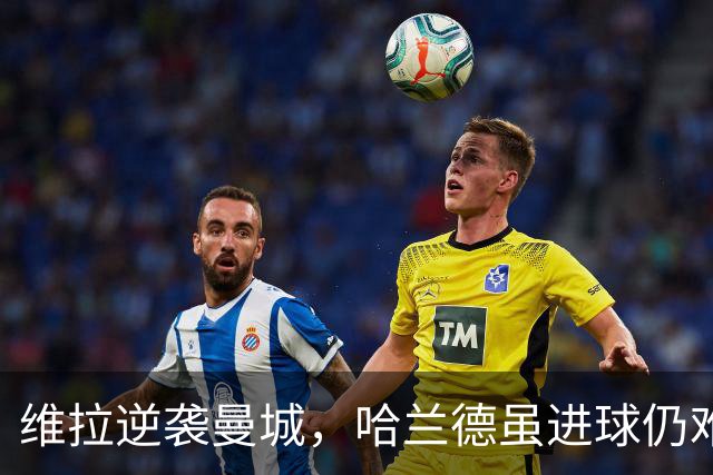 维拉逆袭曼城，哈兰德虽进球仍难挽败局